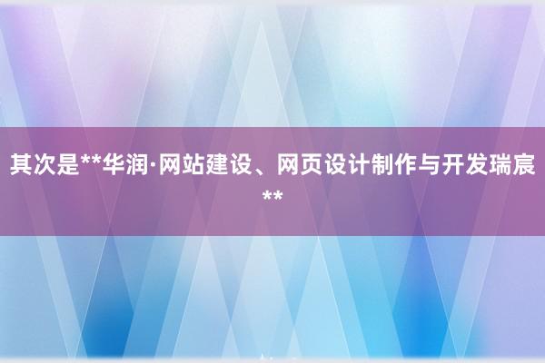 其次是**华润·网站建设、网页设计制作与开发瑞宸**