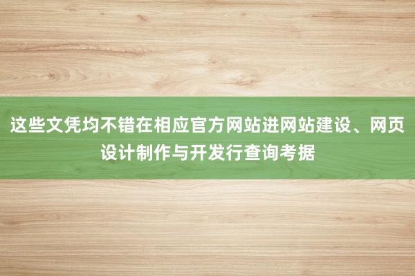 这些文凭均不错在相应官方网站进网站建设、网页设计制作与开发行查询考据